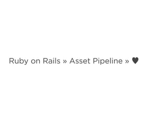 Ruby on Rails » Asset Pipeline » ♥
 