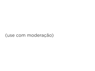 (use com moderação)
 
