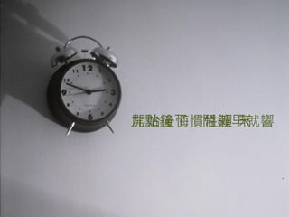 九點鐘了 鬧鐘早就響
開始後悔慣性賴 床
 