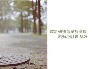 歐紅磚道怎麼那麼長
  若有小叮噹 多好
 