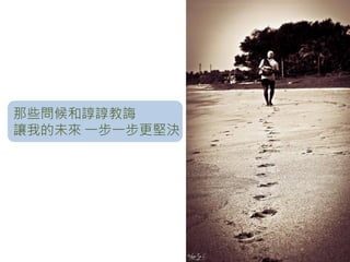 那些問候和諄諄教誨
讓我的未來 一步一步更堅決
 