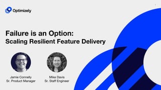 1
Failure is an Option:
Scaling Resilient Feature Delivery
Jamie Connelly
Sr. Product Manager
Mike Davis
Sr. Staff Engineer
 
