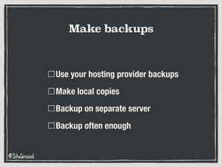 Use your hosting provider backups
Make local copies
Backup on separate server
Backup often enough
Make backups