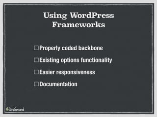 Properly coded backbone
Existing options functionality
Easier responsiveness
Documentation
Using WordPress
Frameworks