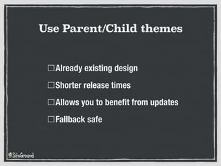 Already existing design
Shorter release times
Allows you to benefit from updates
Fallback safe
Use Parent/Child themes