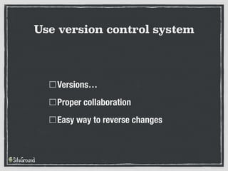 Versions…
Proper collaboration
Easy way to reverse changes
Use version control system