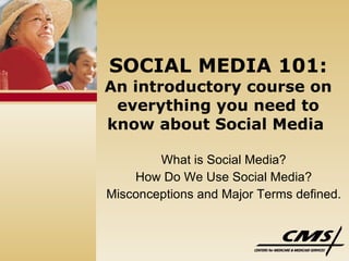SOCIAL MEDIA 101: An introductory course on everything you need to know about Social Media   What is Social Media?  How Do We Use Social Media?  Misconceptions and Major Terms defined.  