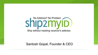 Santosh Gopal, Founder & CEO
No Address? No Problem
!
Ship without needing receiver's address
 