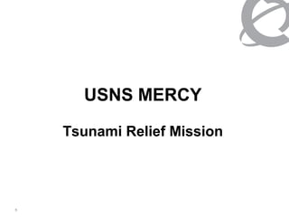 USNS MERCY

    Tsunami Relief Mission




5
 
