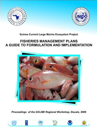 Guinea Current Large Marine Ecosystem Project

       FISHERIES MANAGEMENT PLANS
A GUIDE TO FORMULATION AND IMPLEMENTATION




  Proceedings of the GCLME Regional Workshop, Douala, 2009
 
