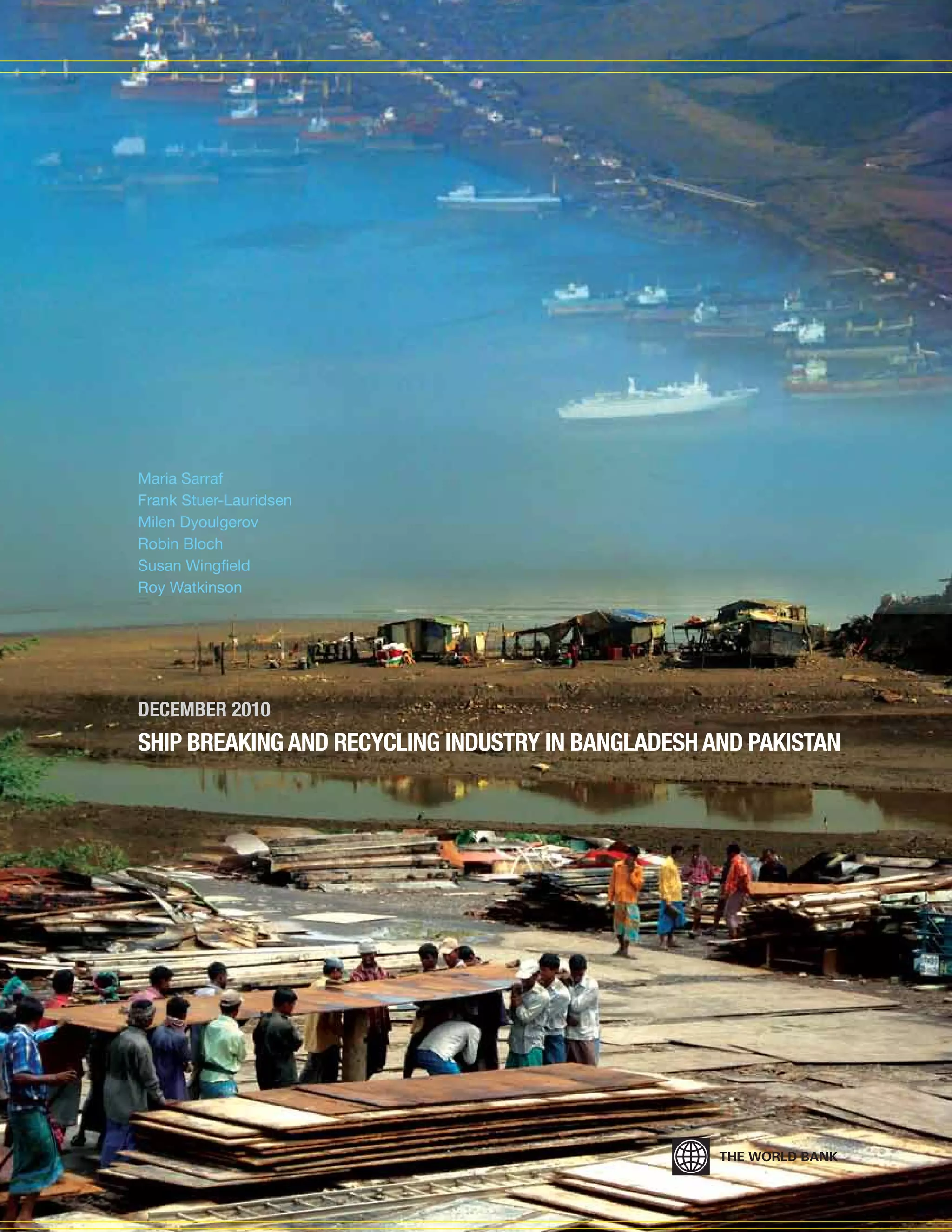 SHIP BREAKING AND RECYCLING INDUSTRY IN BANGLADESH AND PAKISTAN
DECEMBER 2010
Maria Sarraf
Frank Stuer-Lauridsen
Milen Dyoulgerov
Robin Bloch
Susan Wingfield
Roy Watkinson
 