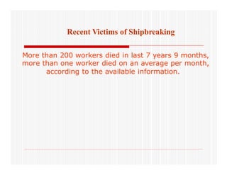Recent Victims of Shipbreaking
More than 200 workers died in last 7 years 9 months,
more than one worker died on an average per month,
according to the available information.
 