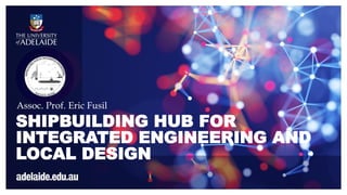SHIPBUILDING HUB FOR
INTEGRATED ENGINEERING AND
LOCAL DESIGN
Assoc. Prof. Eric Fusil
 