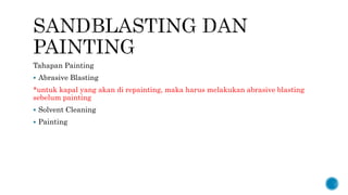 Tahapan Painting
 Abrasive Blasting
*untuk kapal yang akan di repainting, maka harus melakukan abrasive blasting
sebelum painting
 Solvent Cleaning
 Painting
 