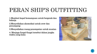 1.Memberi kapal kemampuan untuk bergerak dan
bekerja
2.Menyediakan akomodasi untuk crew dan
penumpang
3.Menyediakan ruang penempatan untuk muatan
4. Menjaga fungsi-fungsi tersebut dalam jangka
waktu yang lama
 