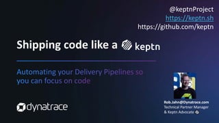 Shipping code like a
@keptnProject
https://keptn.sh
https://github.com/keptn
Rob.Jahn@Dynatrace.com
Technical Partner Manager
& Keptn Advocate
 