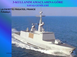 3-KULLANIM AMAÇLARINA GÖRE
                       SAVAŞ GEMİLERİ
LA FAYETTE FRIGATES, FRANCE
Fırkateyn




    6/25/2010           Sevilay CAN 2008&2009 Güz   14
 