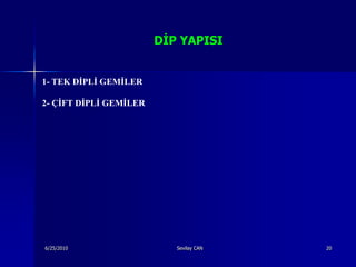 DĠP YAPISI


1- TEK DİPLİ GEMİLER

2- ÇİFT DİPLİ GEMİLER




6/25/2010                  Sevilay CAN   20
 