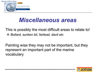 Miscellaneous areas
This is possibly the most difficult areas to relate to!
   Bollard, sunken bit, fairlead, davit etc


Painting wise they may not be important, but they
represent an important part of the marine
vocabulary
 