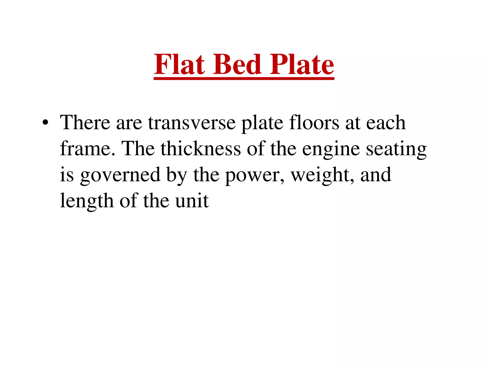 Flat Bed Plate
• There are transverse plate floors at each
frame. The thickness of the engine seating
is governed by the power, weight, and
length of the unit
 