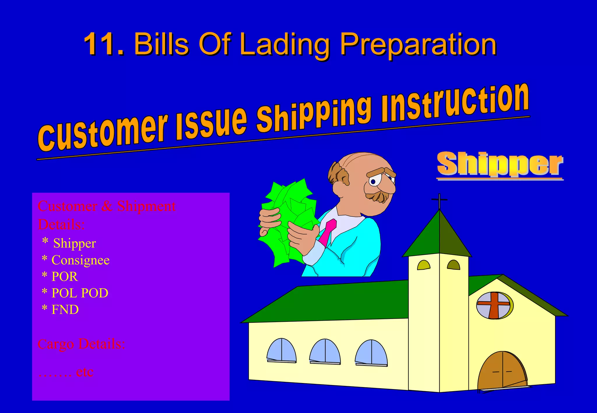 11.  Bills Of Lading Preparation  Customer & Shipment Details:   *  Shipper  * Consignee  * POR  * POL POD  * FND C argo Details: …… . etc   