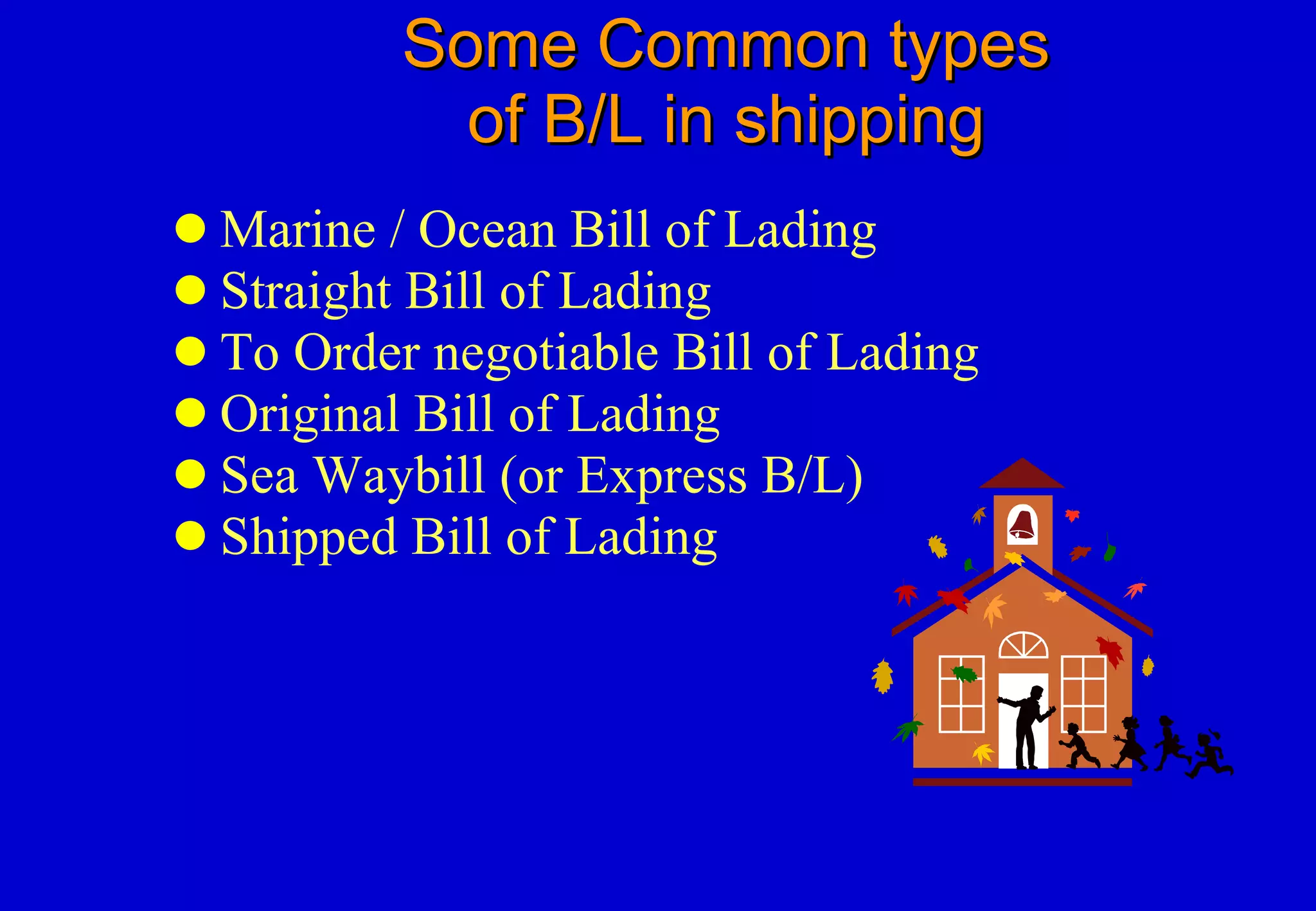 Some Common types    of B/L in shipping  Marine / Ocean Bill of Lading Straight Bill of Lading To Order negotiable Bill of Lading Original Bill of Lading Sea Waybill (or Express B/L) Shipped Bill of Lading 