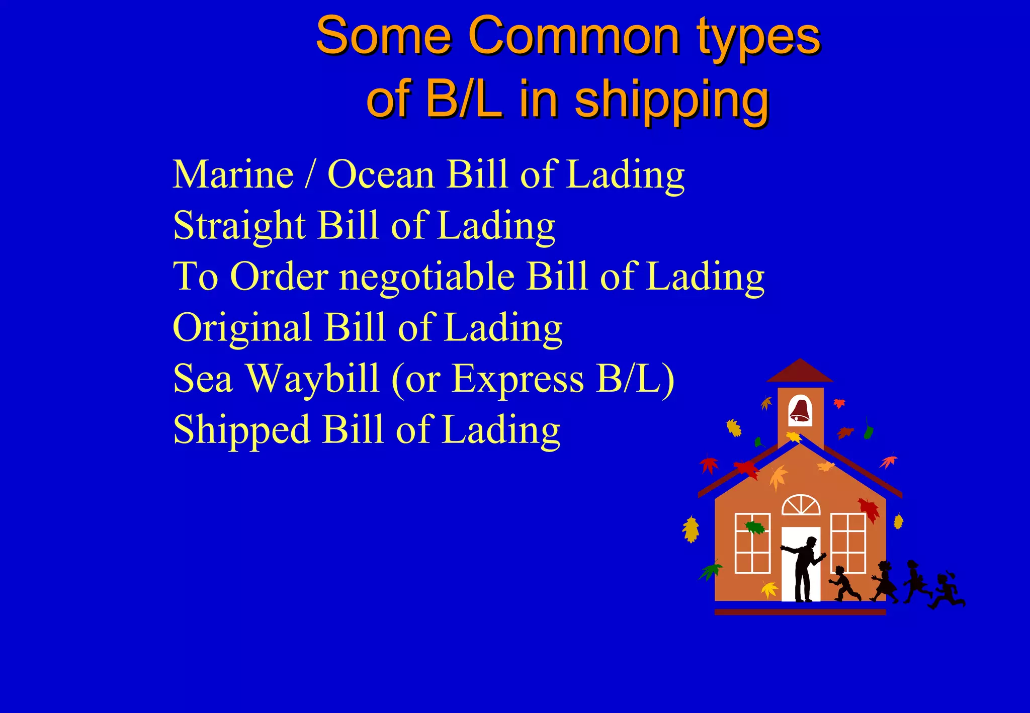 Some Common typesSome Common types
of B/L in shippingof B/L in shipping
Marine / Ocean Bill of Lading
Straight Bill of Lading
To Order negotiable Bill of Lading
Original Bill of Lading
Sea Waybill (or Express B/L)
Shipped Bill of Lading
 