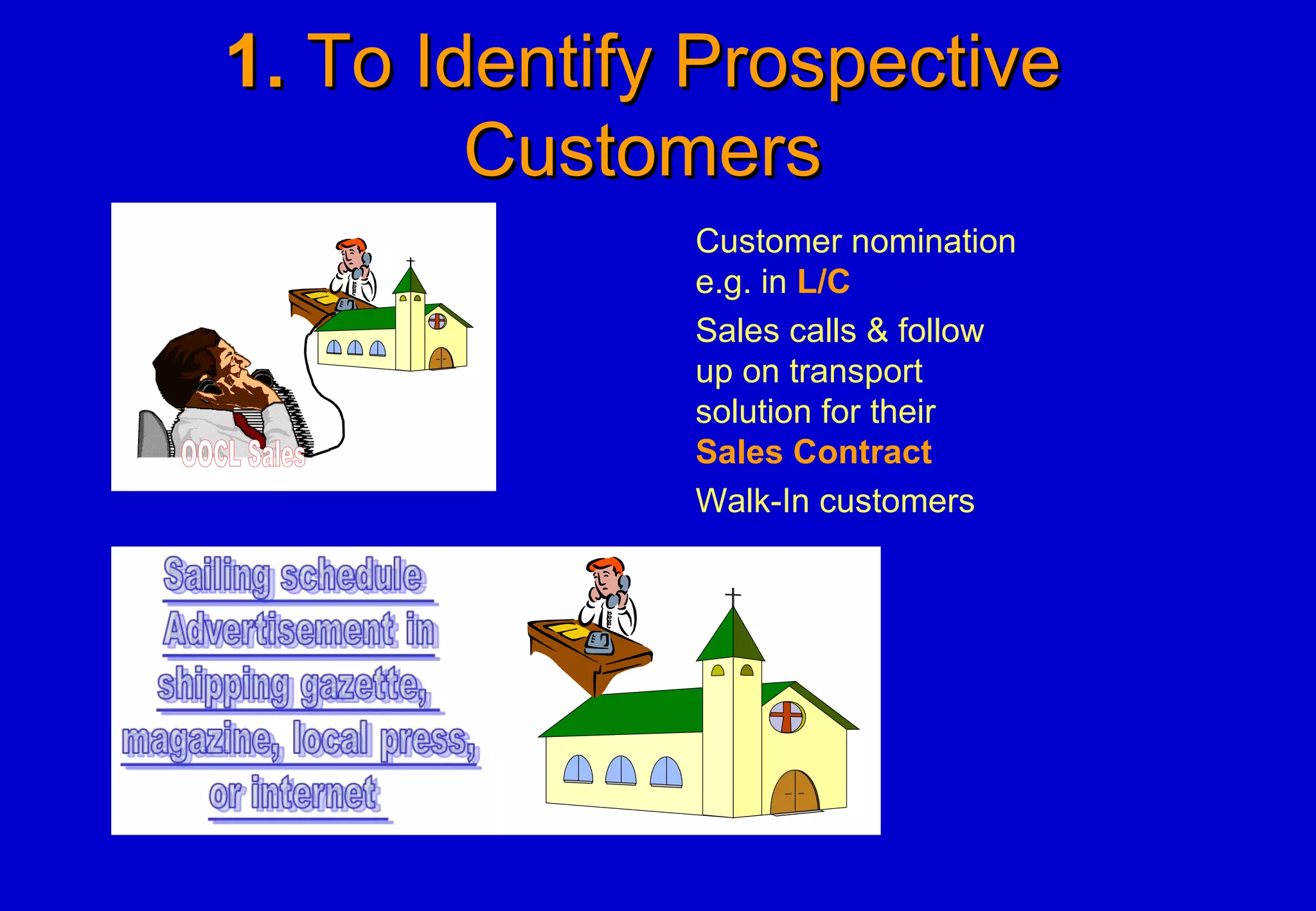 1.1. To Identify ProspectiveTo Identify Prospective
CustomersCustomers
Customer nomination
e.g. in L/C
Sales calls & follow
up on transport
solution for their
Sales Contract
Walk-In customers
 