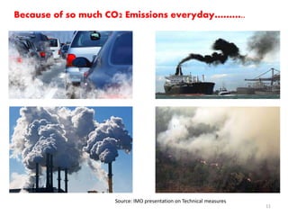 7
Source: IMO presentation on Technical measures
Because of so much CO2 Emissions everyday………..
11
 