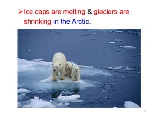 6
Ice caps are melting & glaciers are
shrinking in the Arctic.
 