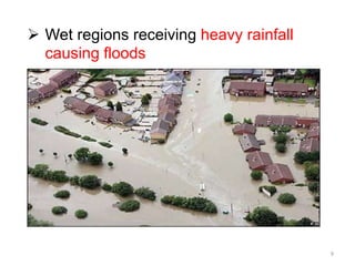  Wet regions receiving heavy rainfall
causing floods
9
 