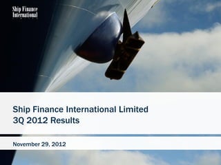 Ship Finance International Limited
3Q 2012 Results

November 29, 2012

                                     1
 