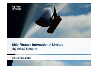 Ship Finance International Limited
4Q 2012 Results

February 25, 2013

                                     1
 