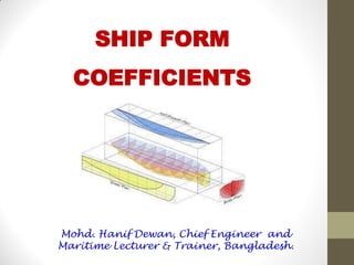 SHIP FORM
COEFFICIENTS
Mohd. Hanif Dewan, Chief Engineer and
Maritime Lecturer & Trainer, Bangladesh.
 