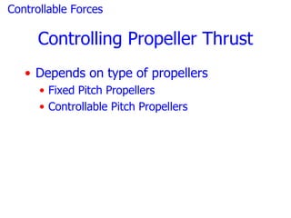 Controllable Forces

      Controlling Propeller Thrust
   • Depends on type of propellers
      • Fixed Pitch Propellers
      • Controllable Pitch Propellers
 