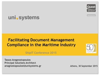 ShipIT Conference 2015
Facilitating Document Management
Compliance in the Maritime Industry
Tassos Anagnostopoulos
Principal Solutions Architect
anagnostopoulost@unisystems.gr Athens, 30 September 2015
 