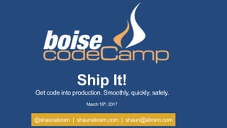 @shaunabram | shaunabram.com | shaun@abram.com
Ship It!
Get code into production. Smoothly, quickly, safely.
March 18th, 2017
 