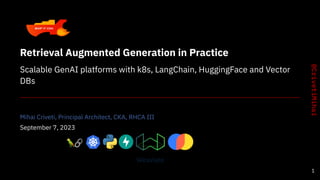 Retrieval Augmented Generation in Practice
Scalable GenAI platforms with k8s, LangChain, HuggingFace and Vector
DBs
Mihai Criveti, Principal Architect, CKA, RHCA III
September 7, 2023
1
 