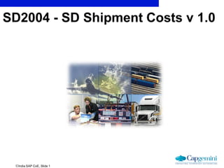 India SAP CoE, Slide 1
SD2004 - SD Shipment Costs v 1.0
 