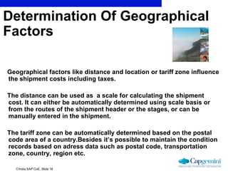 India SAP CoE, Slide 18
Geographical factors like distance and location or tariff zone influence
the shipment costs inclu...