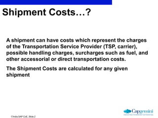 India SAP CoE, Slide 2
Shipment Costs…?
A shipment can have costs which represent the charges
of the Transportation Servi...