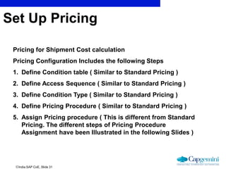 India SAP CoE, Slide 31
Pricing for Shipment Cost calculation
Pricing Configuration Includes the following Steps
1. Defin...