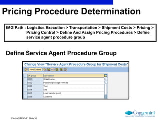 India SAP CoE, Slide 35
Define Service Agent Procedure Group
IMG Path : Logistics Execution > Transportation > Shipment C...