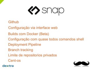 Github
Configuração via interface web
Builds com Docker (Beta)
Configuração com quase todos comandos shell
Deployment Pipeline
Branch tracking
Limite de repositorios privados
Cent-os
 