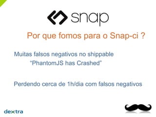 Por que fomos para o Snap-ci ?
Muitas falsos negativos no shippable
“PhantomJS has Crashed”
Perdendo cerca de 1h/dia com falsos negativos
 