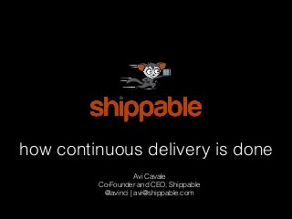 how continuous delivery is done
Avi Cavale
Co-Founder and CEO, Shippable
@avinci | avi@shippable.com
 