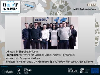 ORGANIZAÇÃO PARCEIROS
TEAM
MAEIL Engineering Team
16 years in Shipping Industry
Transporter software for Carriers: Liners, Agents, Forwarders
Accounts in Europe and Africa
Projects in Netherlands, UK, Germany, Spain, Turkey, Morocco, Angola, Kenya
 