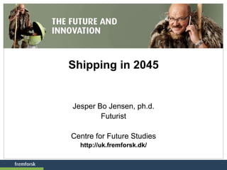 Shipping in 2045
Jesper Bo Jensen, ph.d.
Futurist
Centre for Future Studies
http://uk.fremforsk.dk/
 