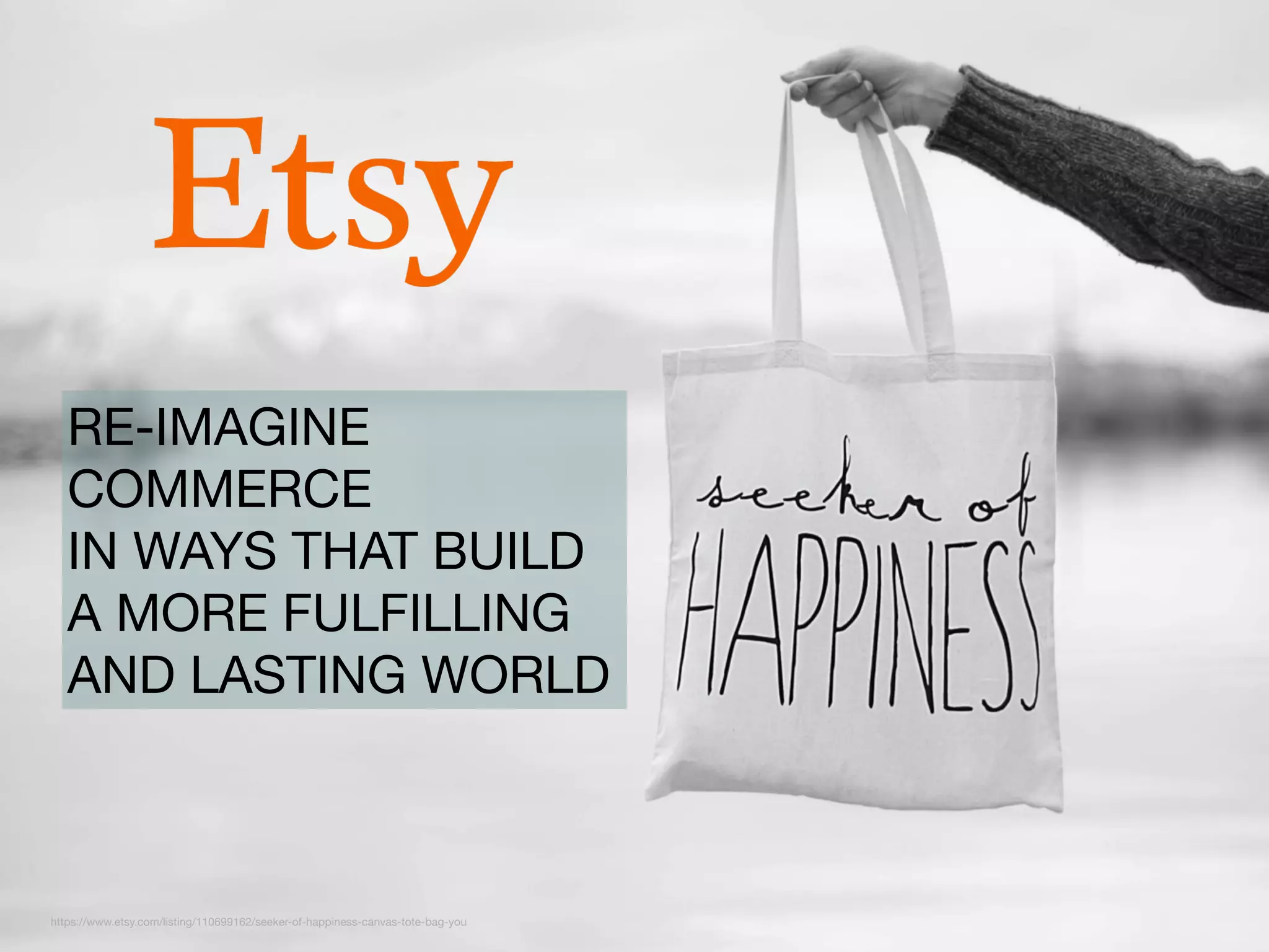 https://www.etsy.com/listing/110699162/seeker-of-happiness-canvas-tote-bag-you
RE-IMAGINE
COMMERCE

IN WAYS THAT BUILD
A MORE FULFILLING
AND LASTING WORLD
 
