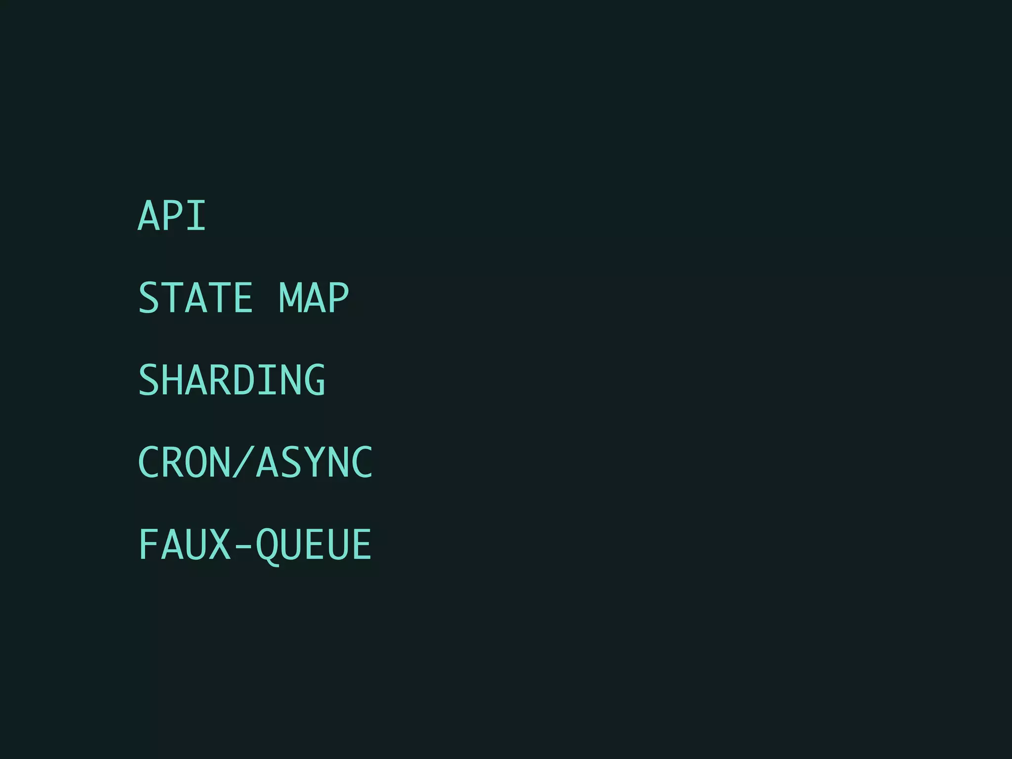 API	
STATE MAP	
SHARDING	
CRON/ASYNC	
FAUX-QUEUE
 